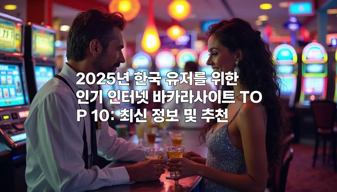 2025년 한국 유저를 위한 인기 인터넷 바카라사이트 TOP 10: 최신 정보 및 추천