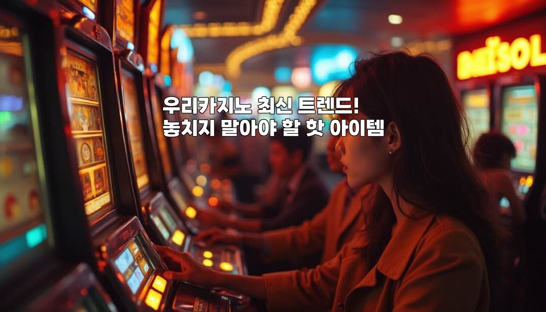 우리카지노 최신 트렌드! 놓치지 말아야 할 핫 아이템